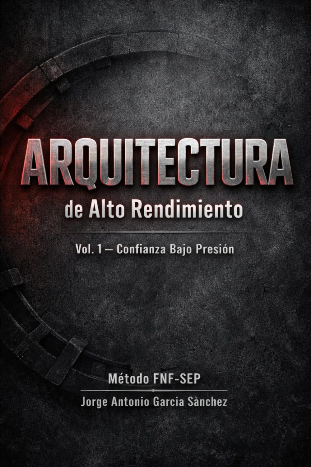 ARQUITECTURA DE ALTO RENDIMIENTO: VOL 1 - CONFIANZA BAJO PRESION (Arquitectura del Rendimiento Bajo Fatiga.)