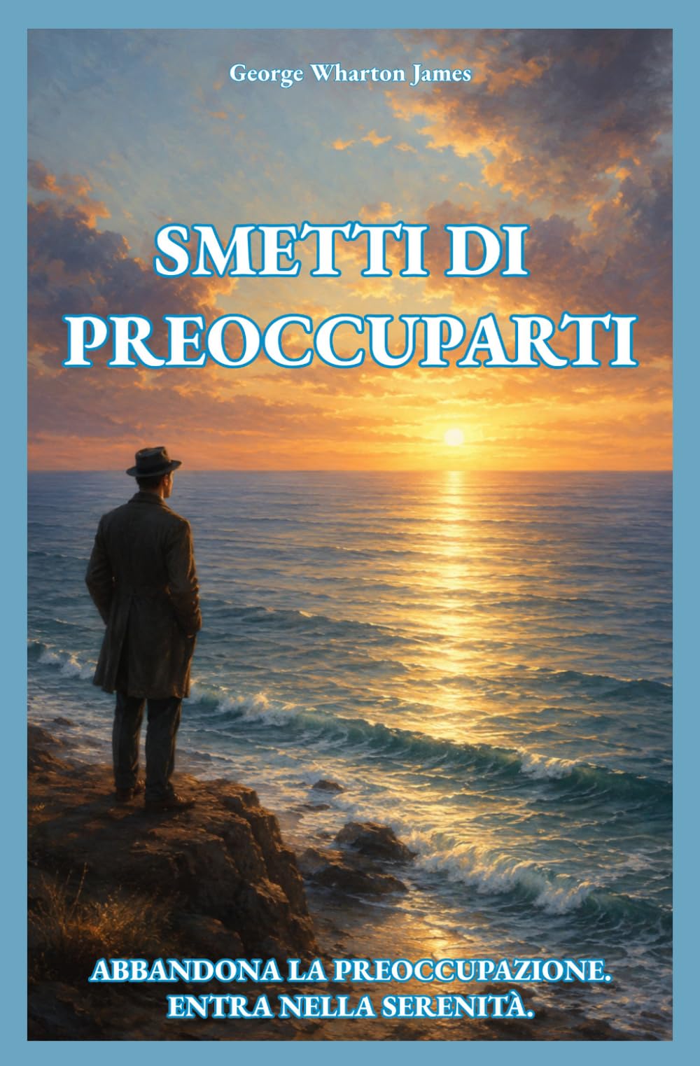 SMETTI DI PREOCCUPARTI: ABBANDONA LA PREOCCUPAZIONE. ENTRA NELLA SERENITÀ