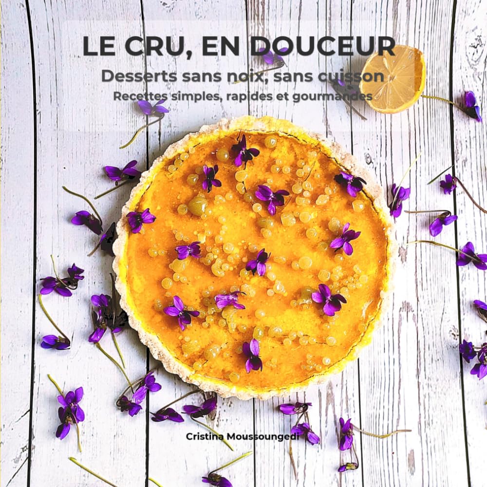 LE CRU, EN DOUCEUR: Desserts sans noix, sans cuisson — recettes simples, rapides et gourmandes