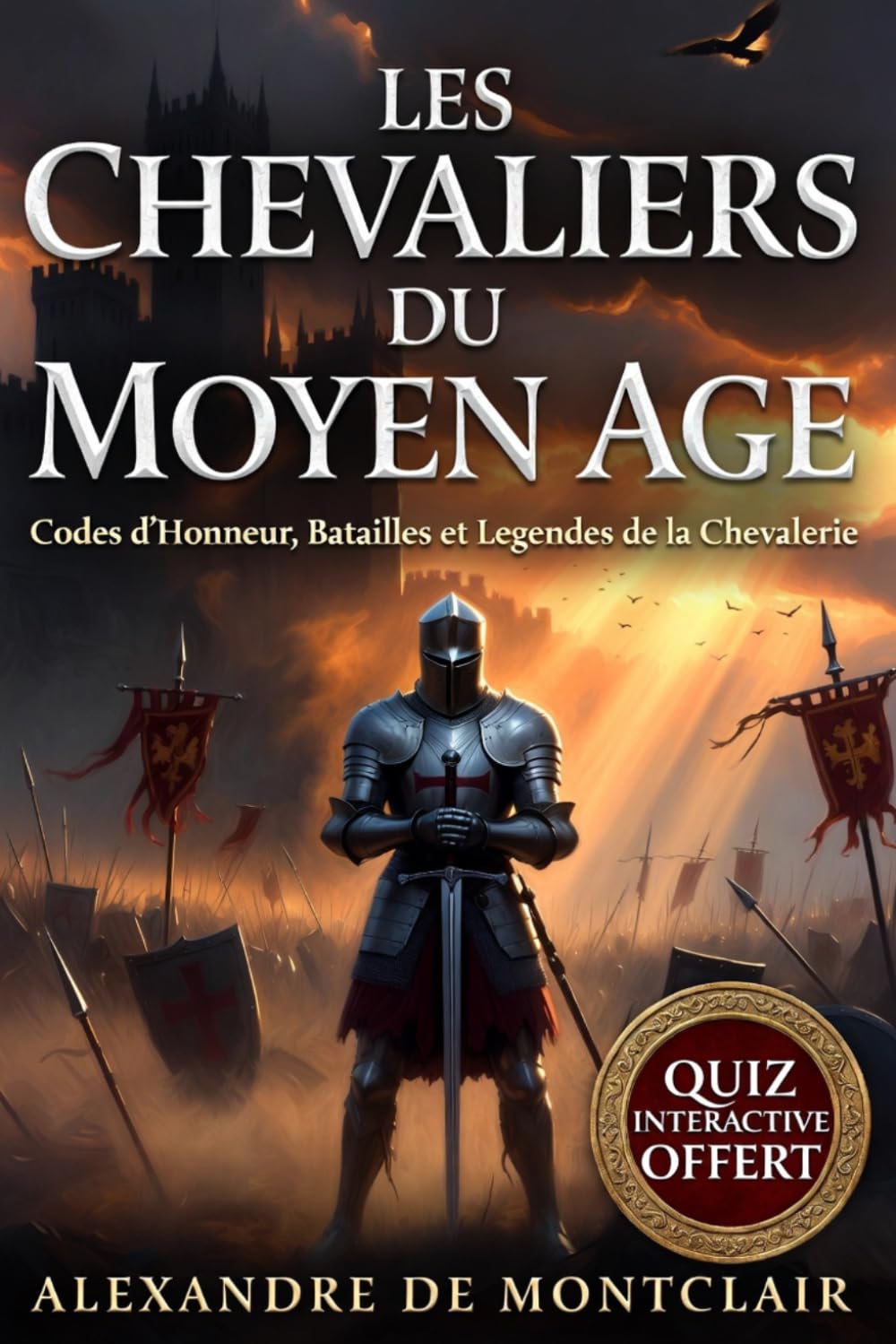 LES CHEVALIERS DU MOYEN ÂGE Codes d'Honneur, Batailles et Légendes: Templiers, Croisades, Châteaux Forts et l'Âge d'Or de la Chevalerie