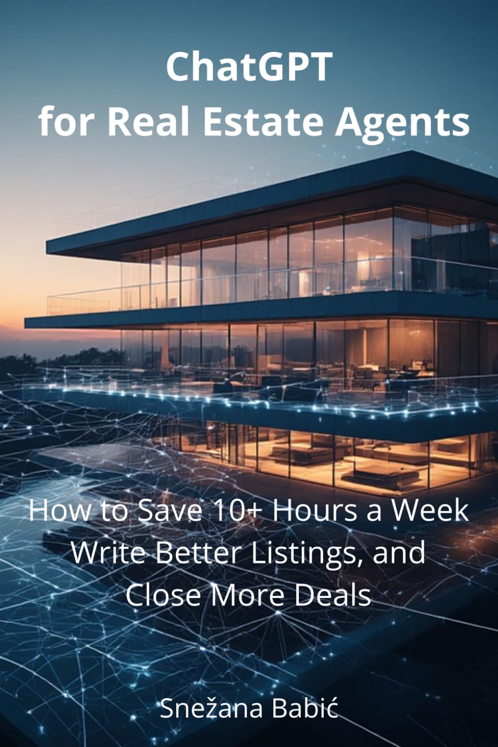 ChatGPT for Real Estate Agents: How to Save 10+ Hours a Week, Write Better Listings, and Close More Deals (Practical AI Guides for Professionals)