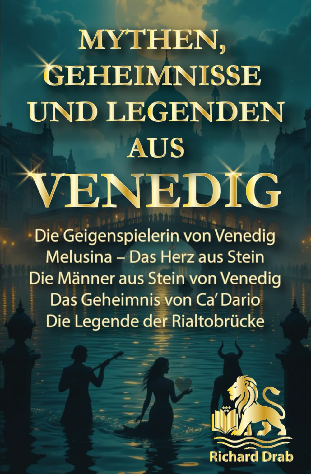 MYTHEN GEHEIMNISSE UND LEGENDEN AUS VENEDIG: Die Geigenspielerin von Venedig, Melusina-Das Herz aus Stein, Die Männer aus Stein von Venedig, Das Geheimnis von Ca´Dario, Die Legende der Rialtobrücke