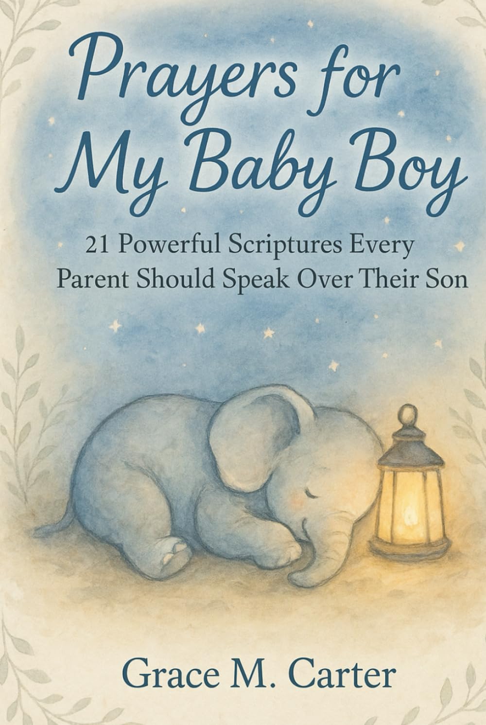 Prayers for My Baby Boy: 21 Powerful Scriptures Every Parent Should Speak Over Their Son