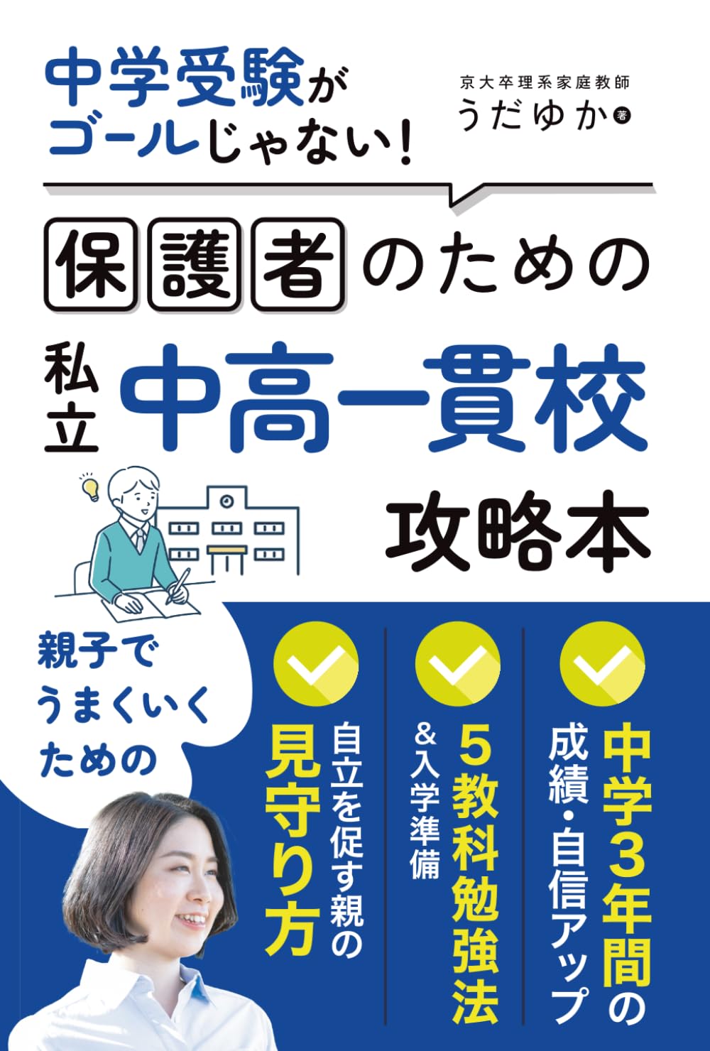 中学受験がゴールじゃない！保護者のための私立中高一貫校攻略本: 成績アップと自信を育む中学3年間の過ごし方。親子で「うまくいく」ための勉強法と見守り方のヒント