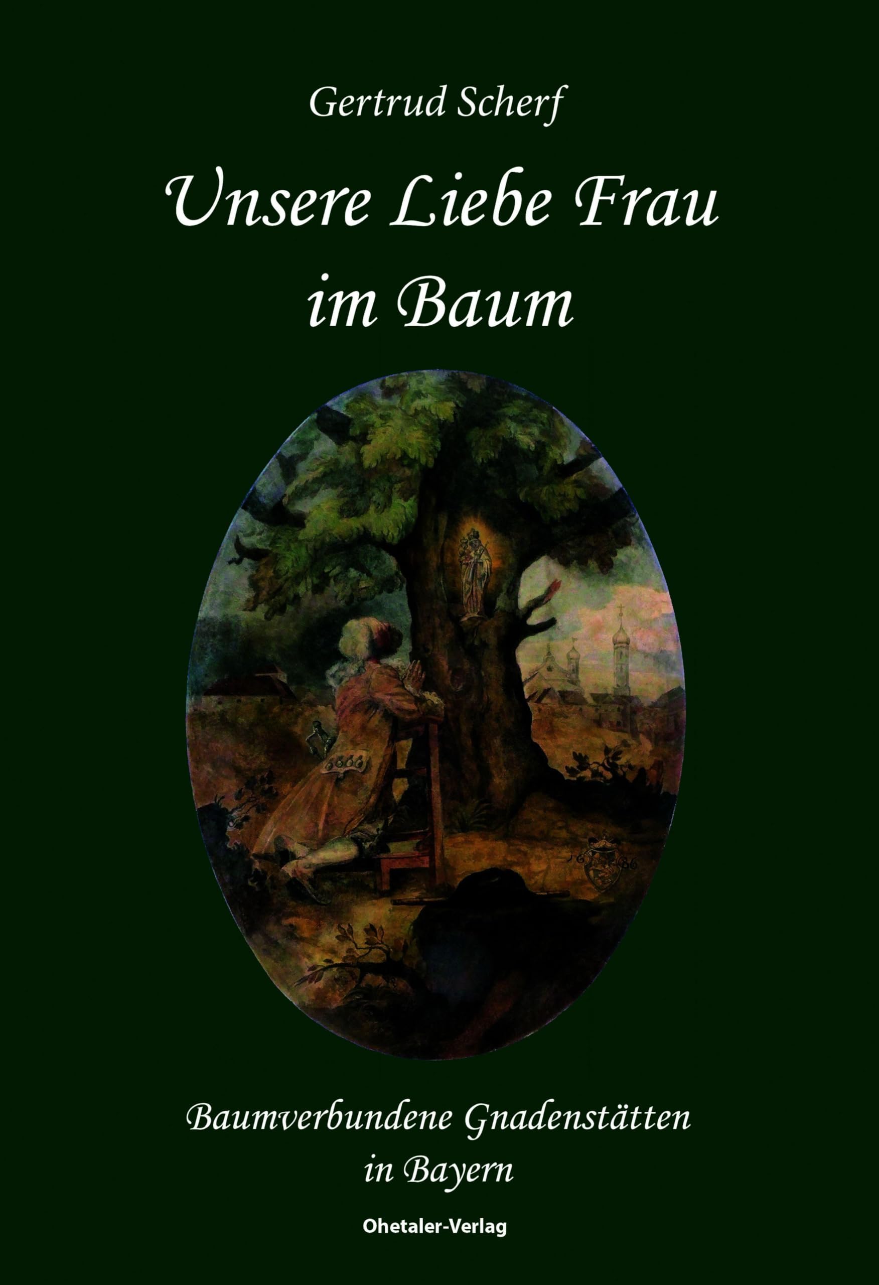 Unsere Liebe Frau im Baum: Baumverbundene Gnadenstätten in Bayern