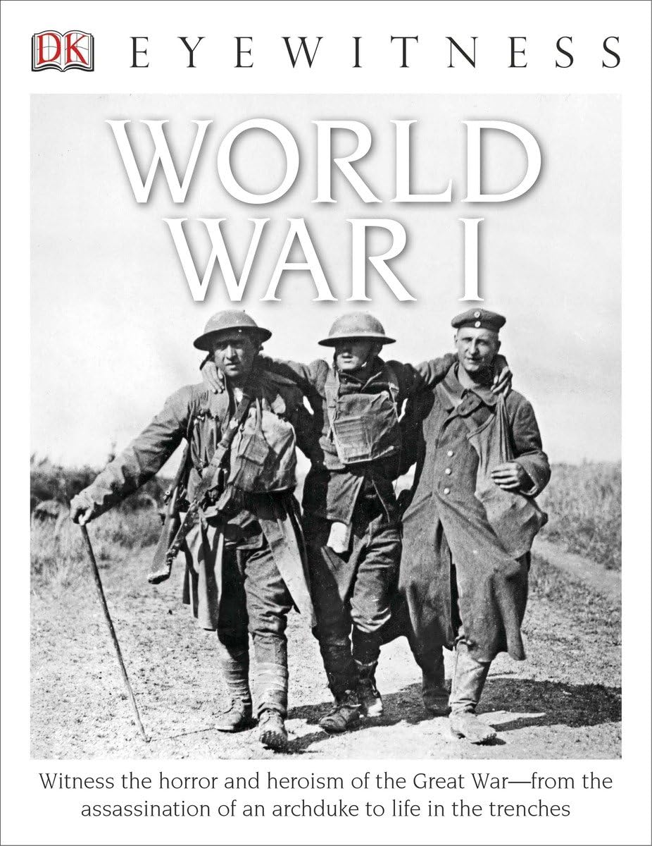 Eyewitness World War I: Witness the Horror and Heroism of the Great War--from the Assassination of an Arc (DK Eyewitness)