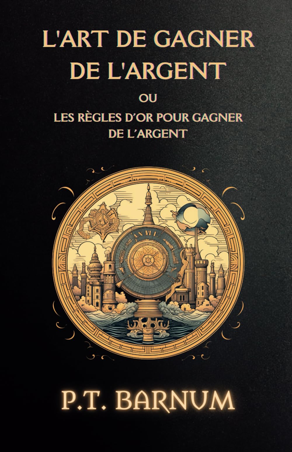 L'art de gagner de l'argent: ou les règles d'or pour gagner de l'argent