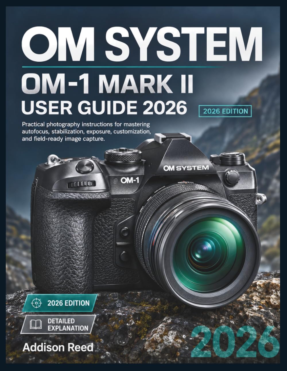 OM SYSTEM OM 1 MARK II USER GUIDE 2026: Practical photography instructions for mastering autofocus, stabilization, exposure, customization, and field-ready image capture.