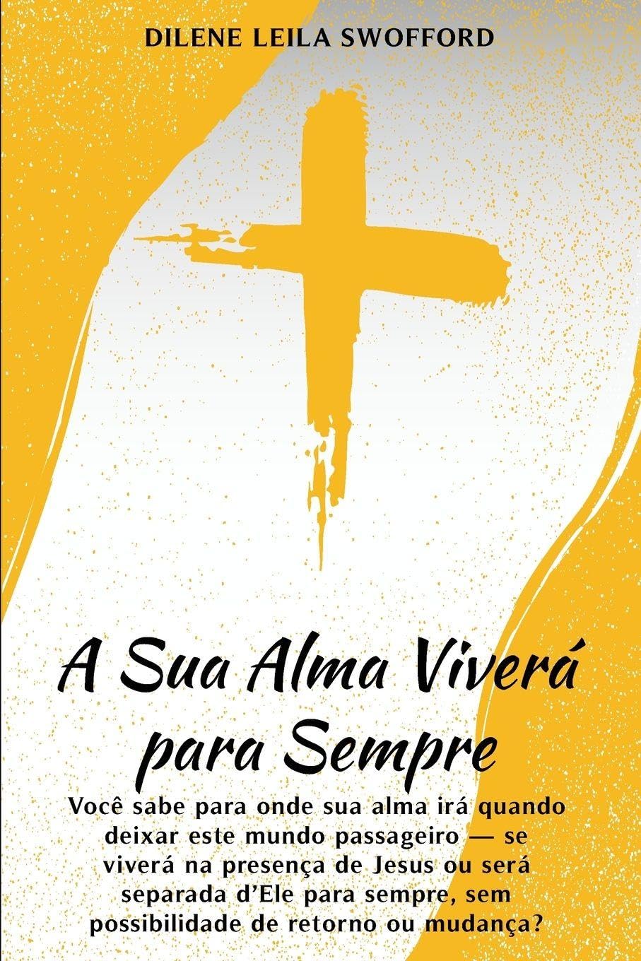 A Sua Alma Viverá Para Sempre: Você sabe para onde sua alma irá quando deixar este mundo passageiro - se viverá na presença de Jesus ou será separada ... sem possibilidade de retorno ou mudança?