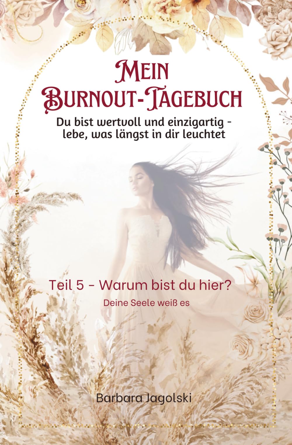 Mein Burnout-Tagebuch Teil 5 - Warum bist du hier?: Du bist wertvoll und einzigartig - lebe, was längst in dir leuchtet