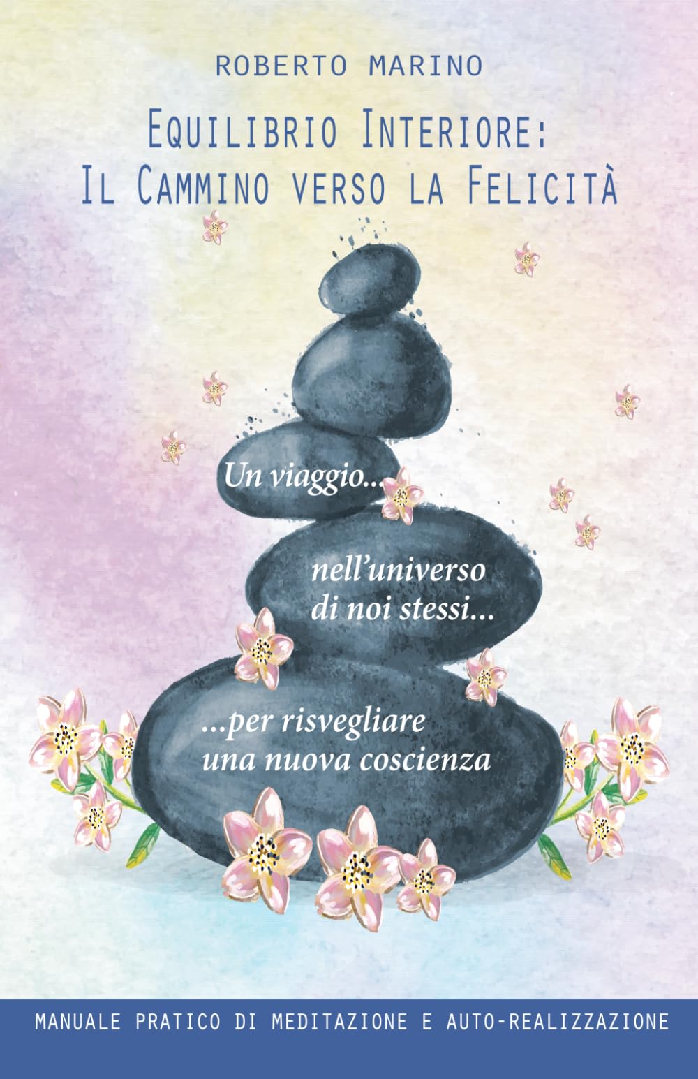 Equilibrio Interiore: Il Cammino verso la Felicità: Un viaggio nell'universo di noi stessi per risvegliare una nuova coscienza - Manuale pratico di meditazione e auto-realizzazione