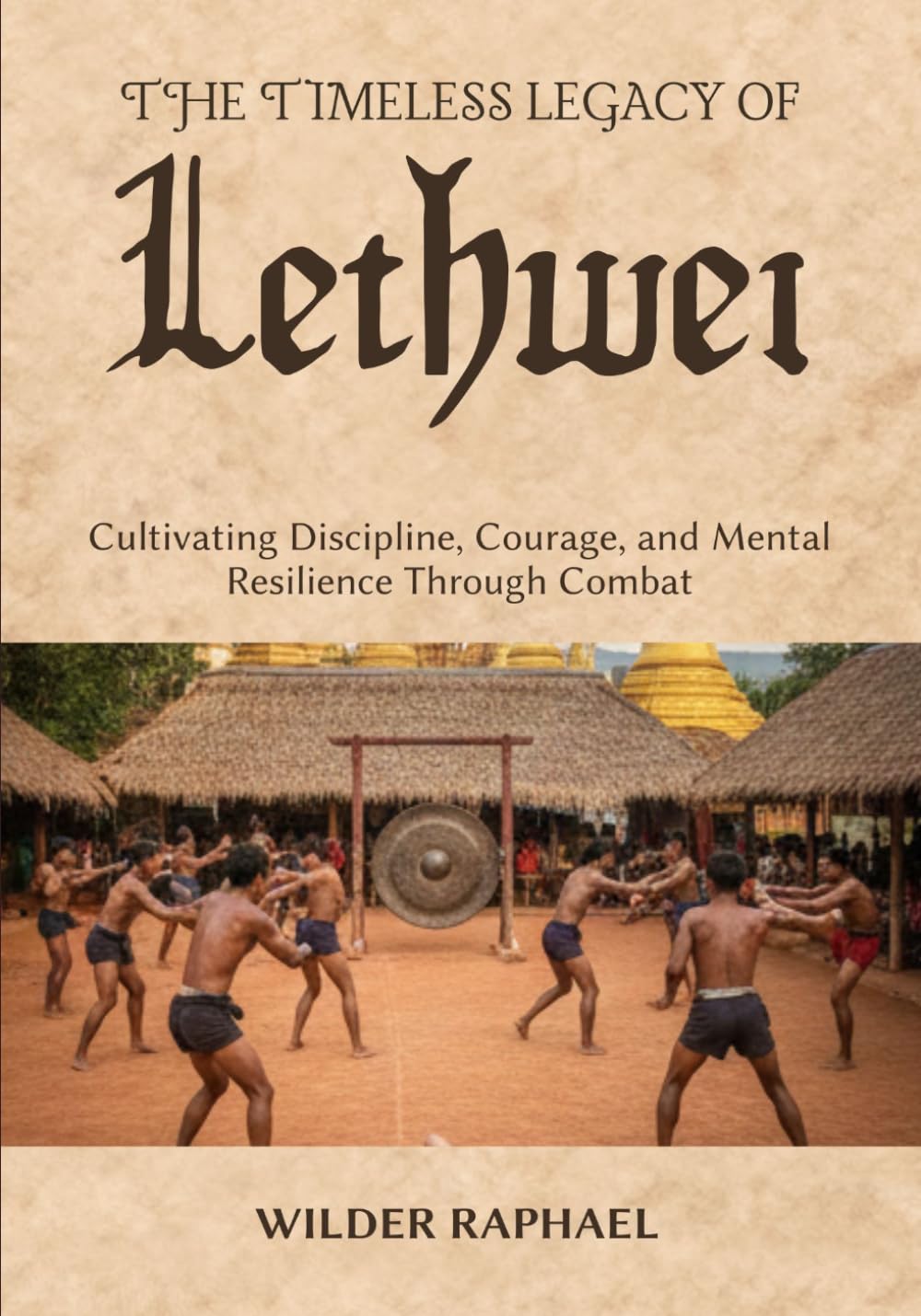 THE TIMELESS LEGACY OF LETHWEI: Cultivating Discipline, Courage, and Mental Resilience Through Combat