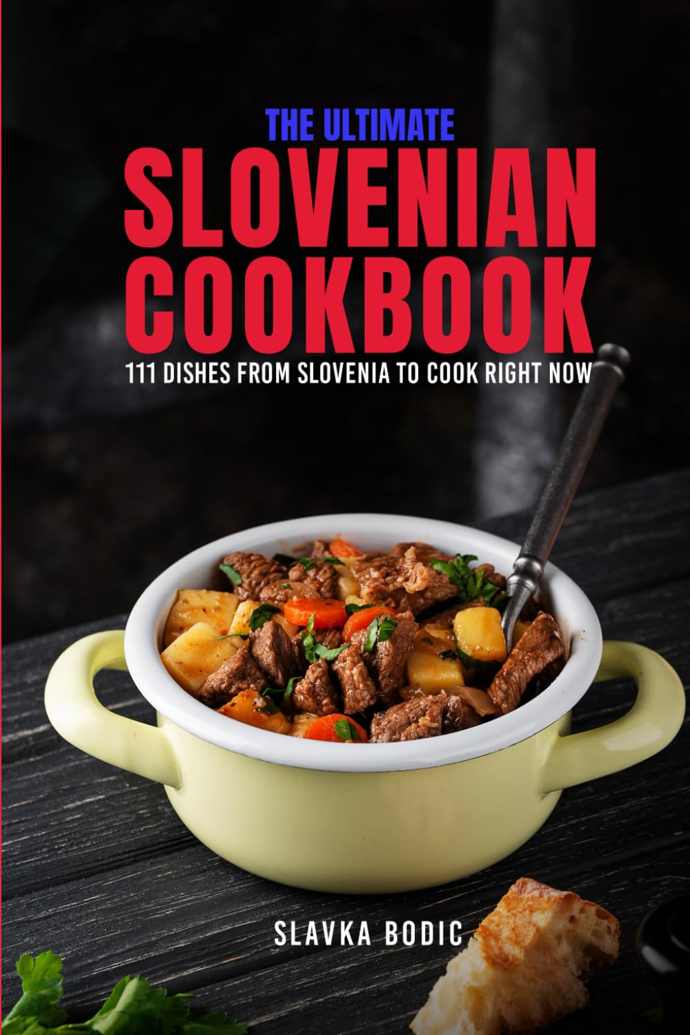 The Ultimate Slovenian Cookbook: 111 Dishes From Slovenia To Cook Right Now (Balkan food)