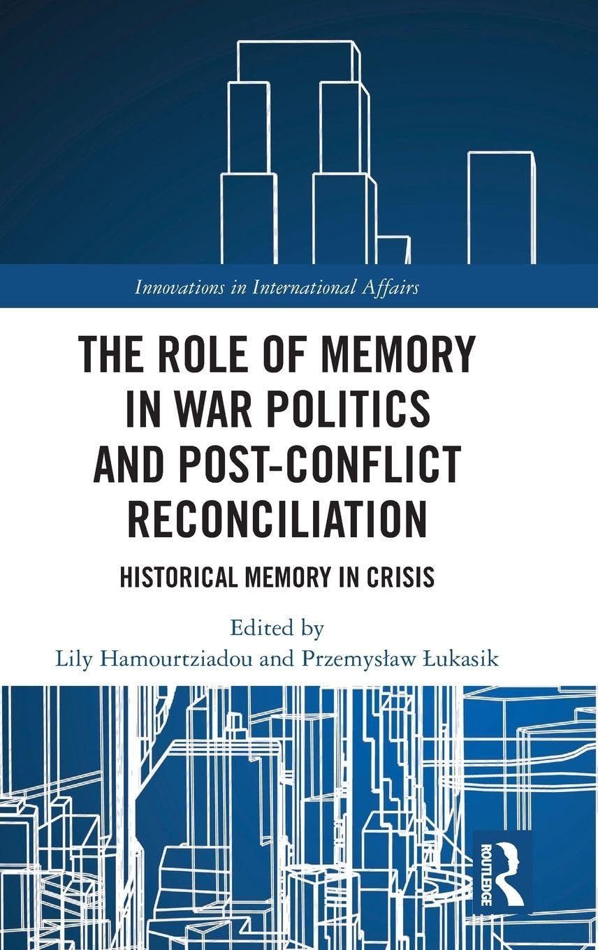 The Role of Memory in War Politics and Post-Conflict Reconciliation: Historical Memory in Crisis (Innovations in International Affairs)