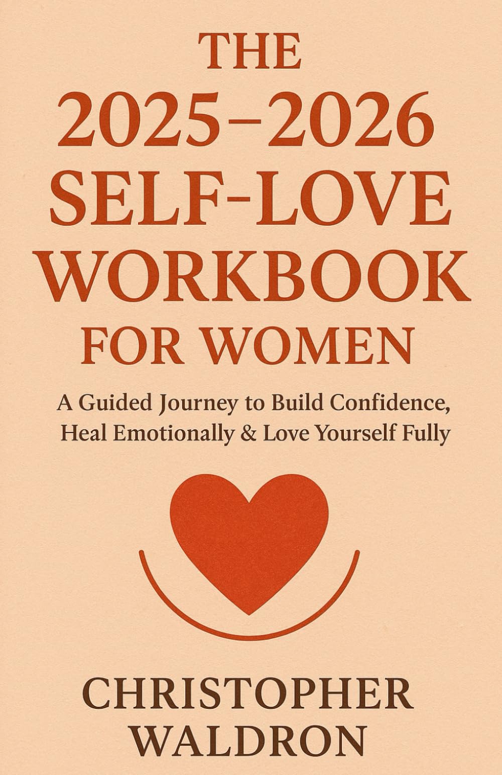 The 2025–2026 Self-Love Workbook for Women: A Guided Journey to Build Confidence, Heal Emotionally & Love Yourself Fully