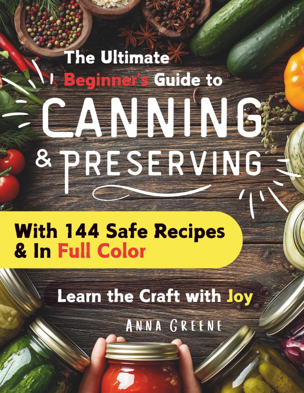 Canning and Preserving for Beginners: A Joyful Full Color Guide with 144 Safe & Tasty Recipes for Water Bath & Pressure Canning, Pickling, Fermenting