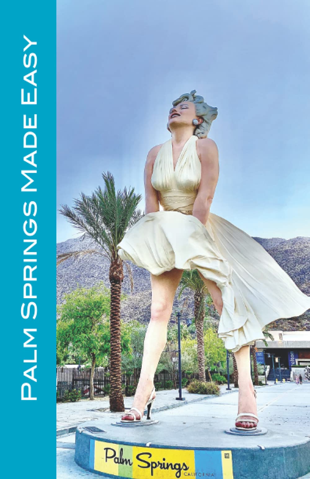 Palm Springs Made Easy: Your Guide To The Coachella Valley, Joshua Tree, Hi-Desert, Salton Sea, Idyllwild, and More!