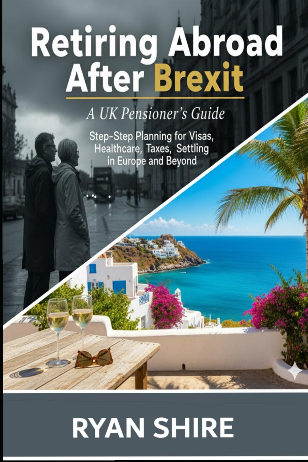 Retiring Abroad After Brexit: A UK Pensioner's Guide Step-by-Step Planning for Visas, Healthcare, Taxes, and Settling in Europe and Beyond
