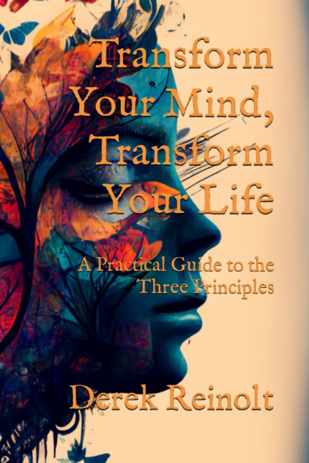 Transform Your Mind, Transform Your Life: A Practical Guide to the Three Principles