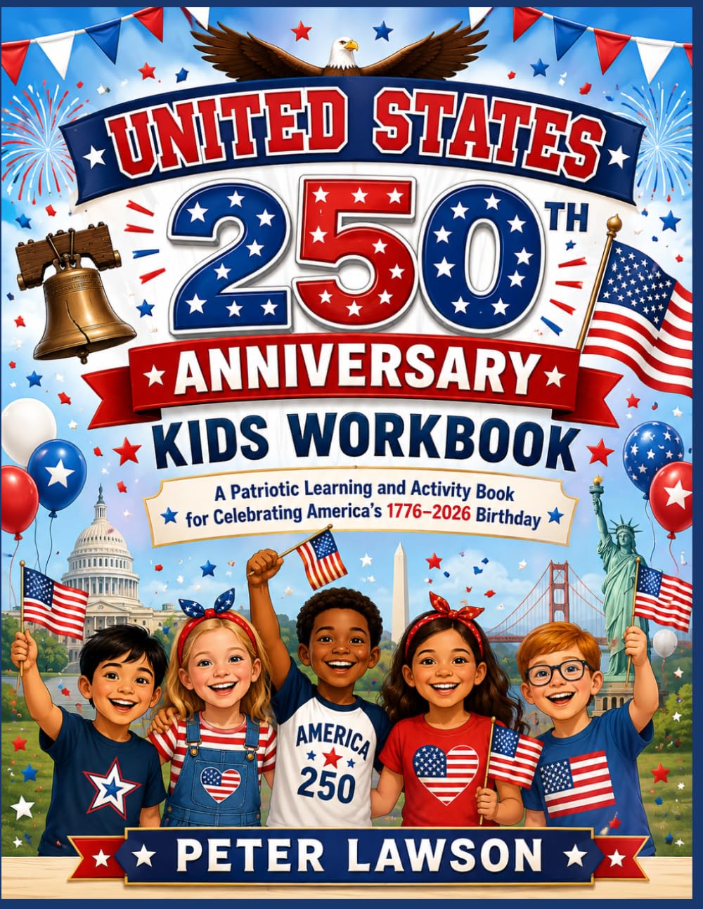 United States 250th Anniversary Kids Workbook: A Patriotic Learning and Activity Book for Celebrating America’s 1776–2026 Birthday