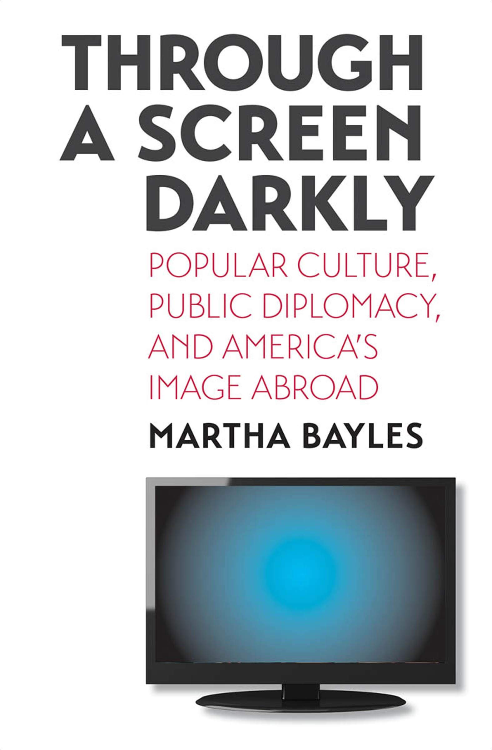 Through a Screen Darkly: Popular Culture, Public Diplomacy, and America's Image Abroad (1)
