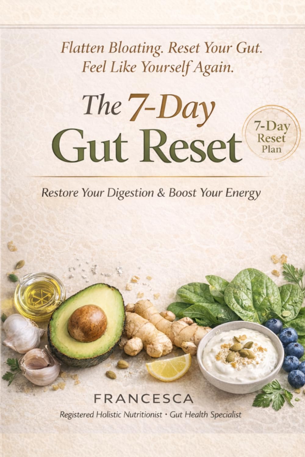 The 7-Day Gut Reset: A Complete Holistic Nutrition Protocol to Reduce Bloating, Rebuild Your Microbiome and Restore Your Energy