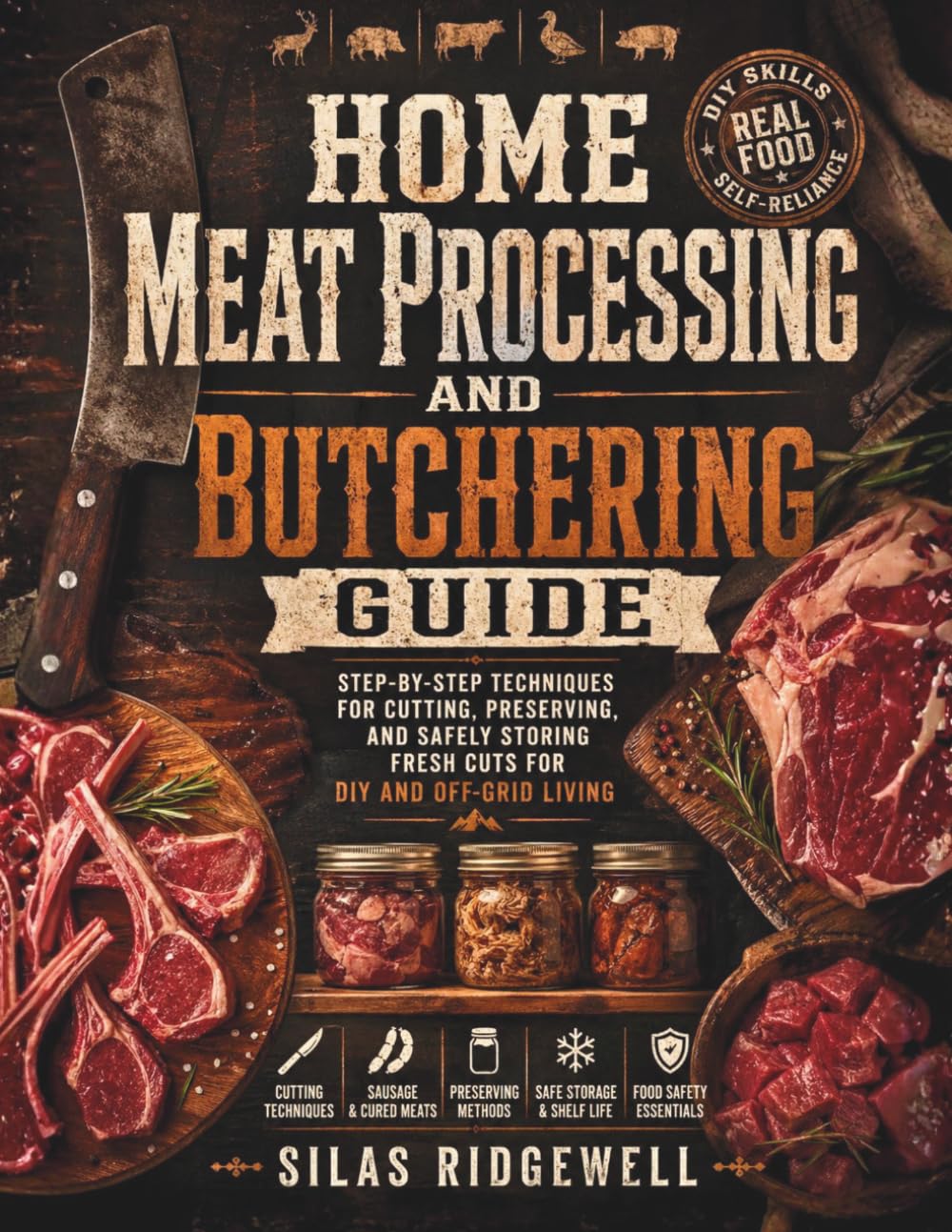 HOME MEAT PROCESSING AND BUTCHERING GUIDE: Step-by-Step Techniques for Cutting, Preserving, and Safely Storing Fresh Cuts for DIY and Off-Grid Living