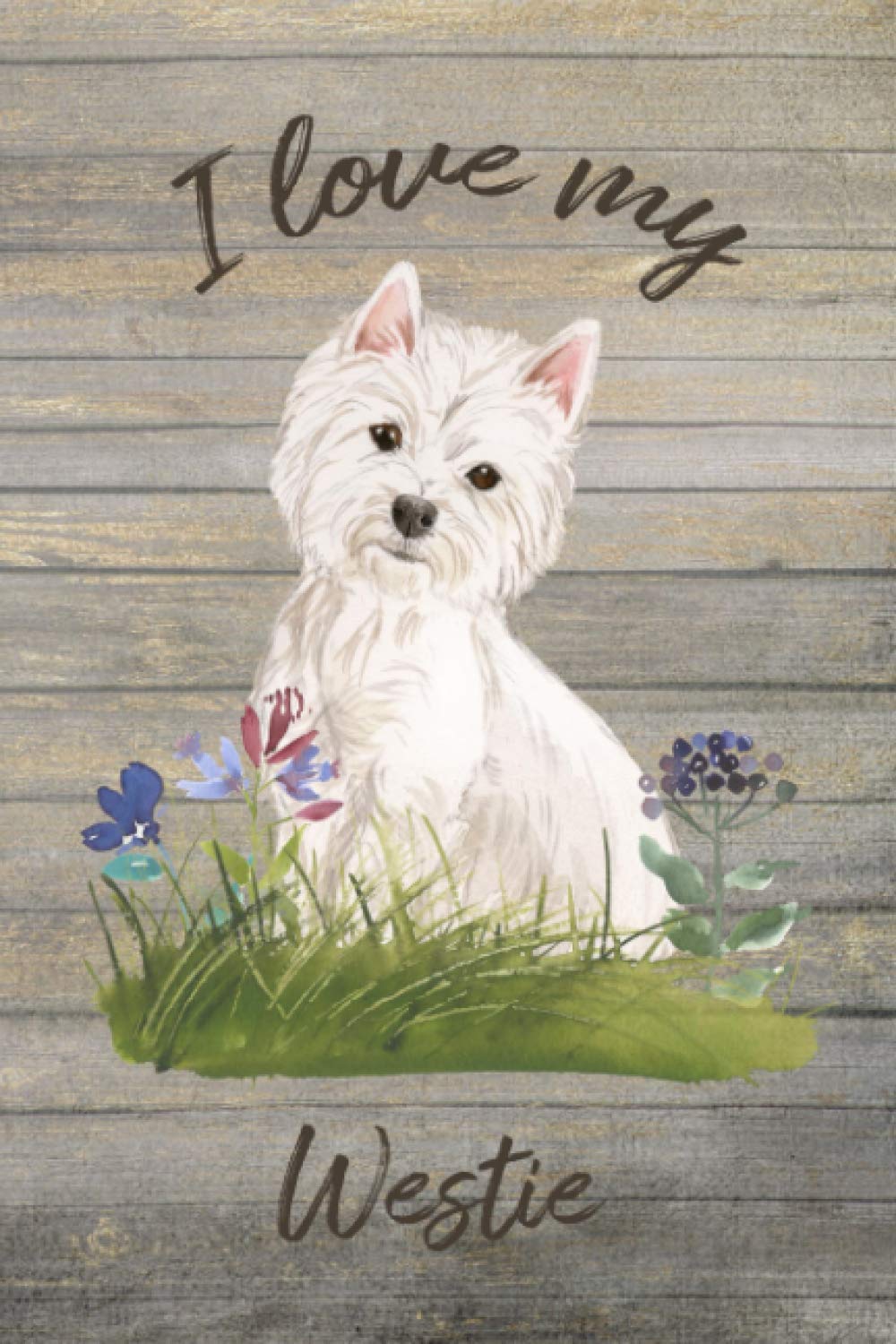 I Love My Westie: Lined Journal -- Perfect Gift for All West Highland White Terrier Lovers (I Love My Dog Lined Journals)