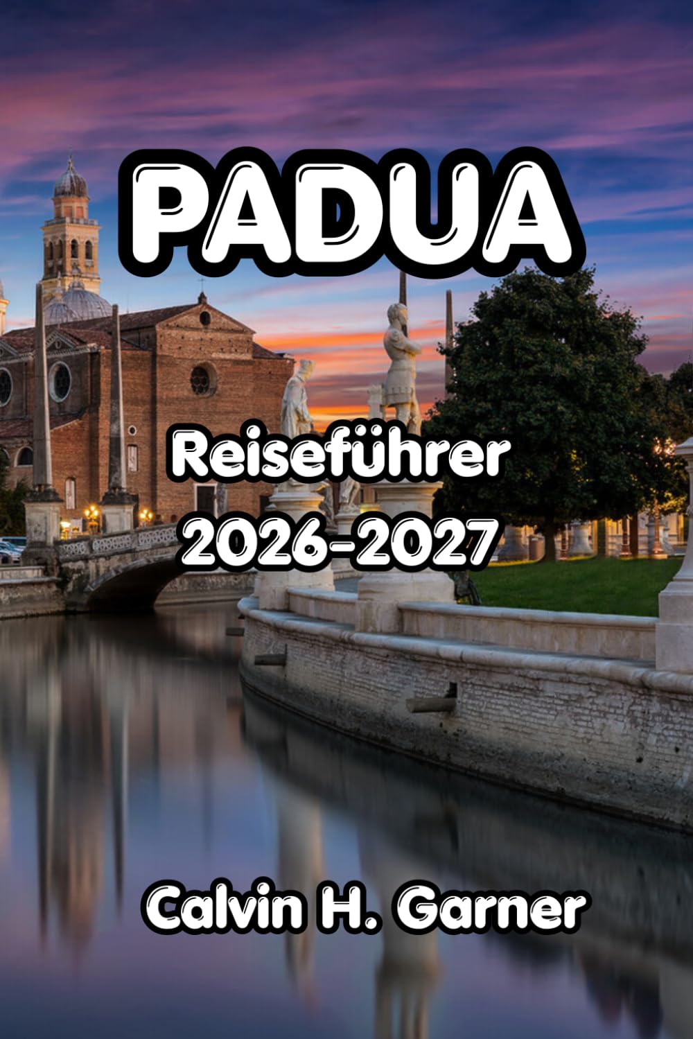 Padua Reiseführer 2026-2027: Ihr Reiseführer zur Scrovegni-Kapelle in Padua, zur Basilika des Heiligen Antonius, lokale Küche, Tagesausflüge und ... für unabhängige Besucher Norditaliens