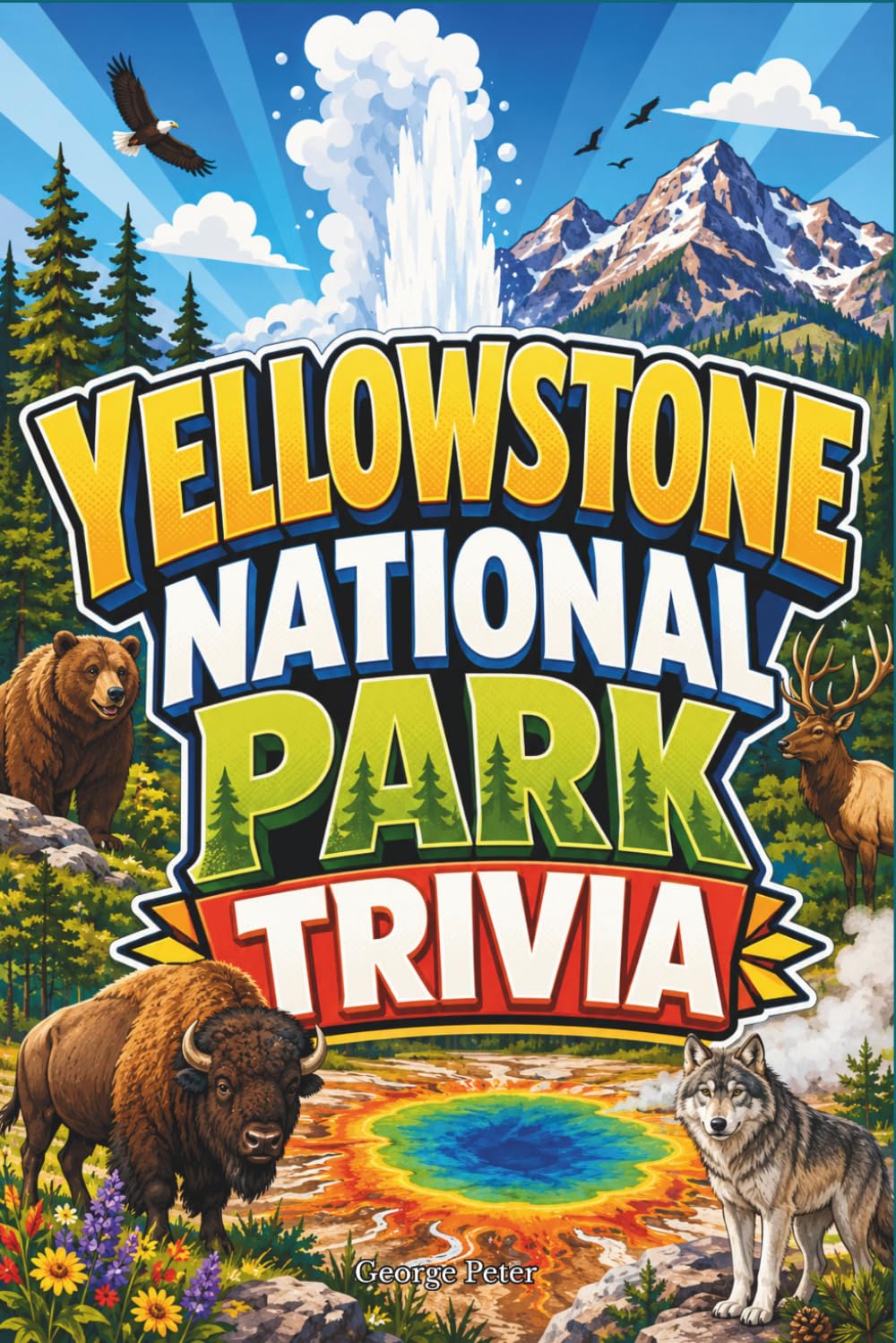 Yellowstone National Park Trivia: 250+ Questions & Fun Facts About Geysers, Wildlife, History, Geology, and America’s First National Park - For Adults, Travelers, Families, and Curious Minds