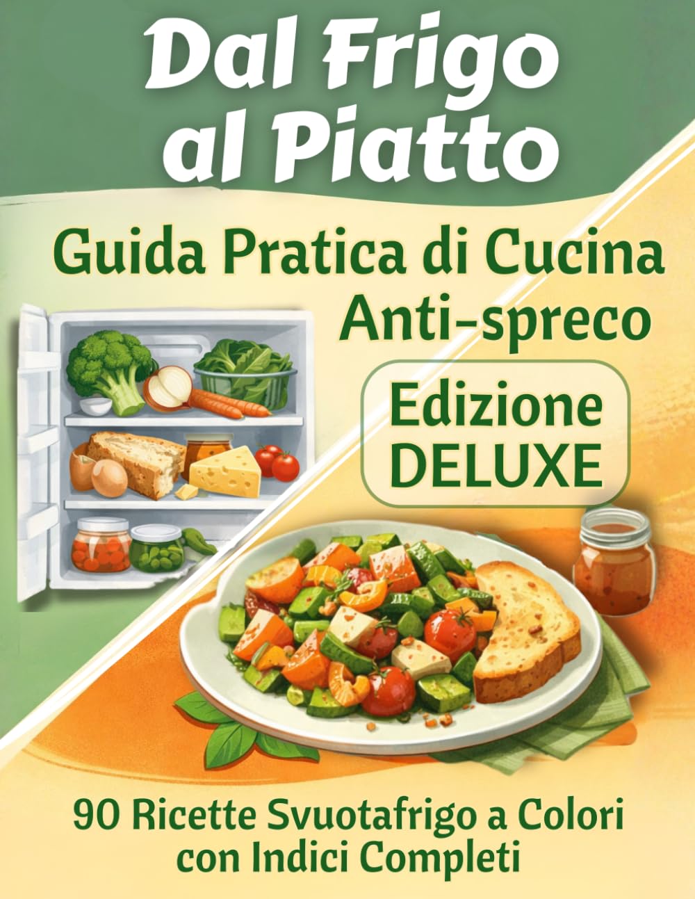 Dal Frigo al Piatto - Edizione Deluxe: Guida Pratica di Cucina Antispreco con 90 Ricette Svuotafrigo a Colori, Indici Completi e Idee per usare gli avanzi.