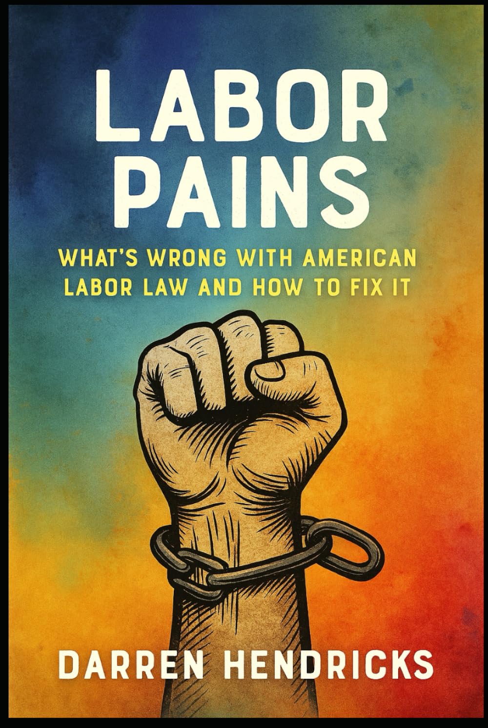 Labor Pains: What’s Wrong with American Labor Law and How to Fix It