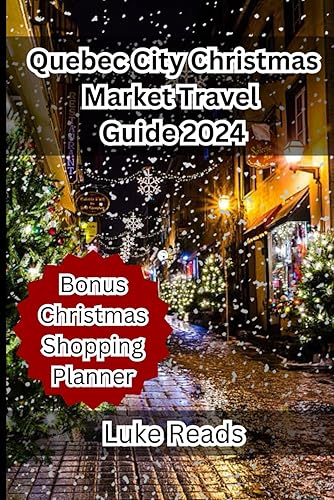 Quebec City Christmas Market Travel Guide 2024: The Ultimate Comprehensive Guide to Christmas Markets, Holiday Traditions, and Winter Adventures (The ... Guide to Christmas Markets Around the World)