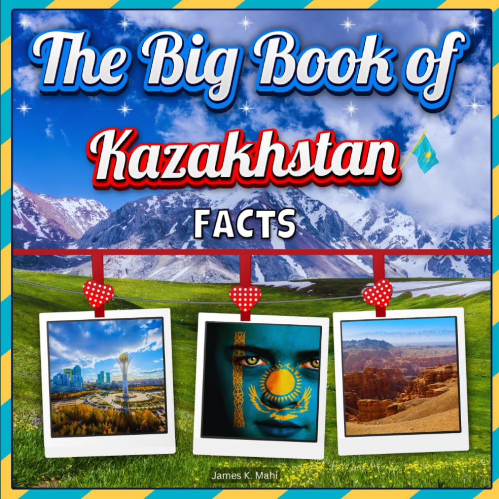 The Big Book of Kazakhstan Facts: An Educational Country Travel Picture Book for Kids about History, Destination Places, Animals, and Many More