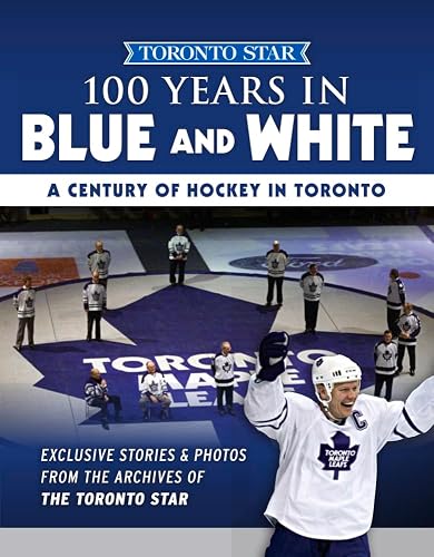 100 Years in Blue and White: A Century of Hockey in Toronto (Toronto Star Collection)