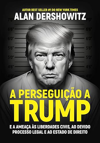 A perseguição a Trump: E a ameaça às liberdades civis, ao devido processo legal e ao estado de direito