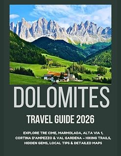 DOLOMITES TRAVEL GUIDE 2026: Explore Tre Cime, Marmolada, Alta Via 1, Cortina d'Ampezzo & Val gardena - Hiking Trails, Hidden Gems, Local Tips & Detailed Maps