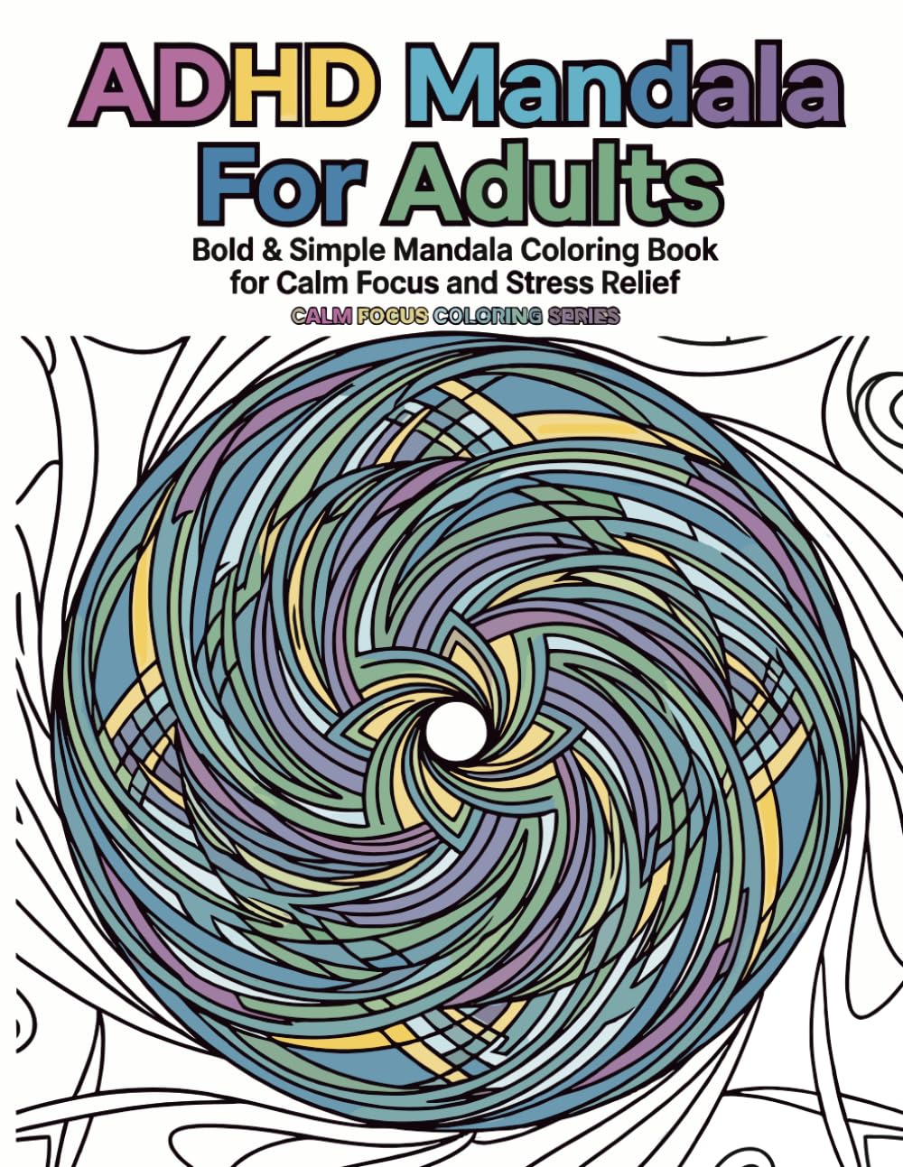 ADHD Friendly Mandala Coloring Book for Adults: Bold & Simple Mandala Coloring Book for Calm Focus and Stress Relief (Calm Focus Coloring Series)