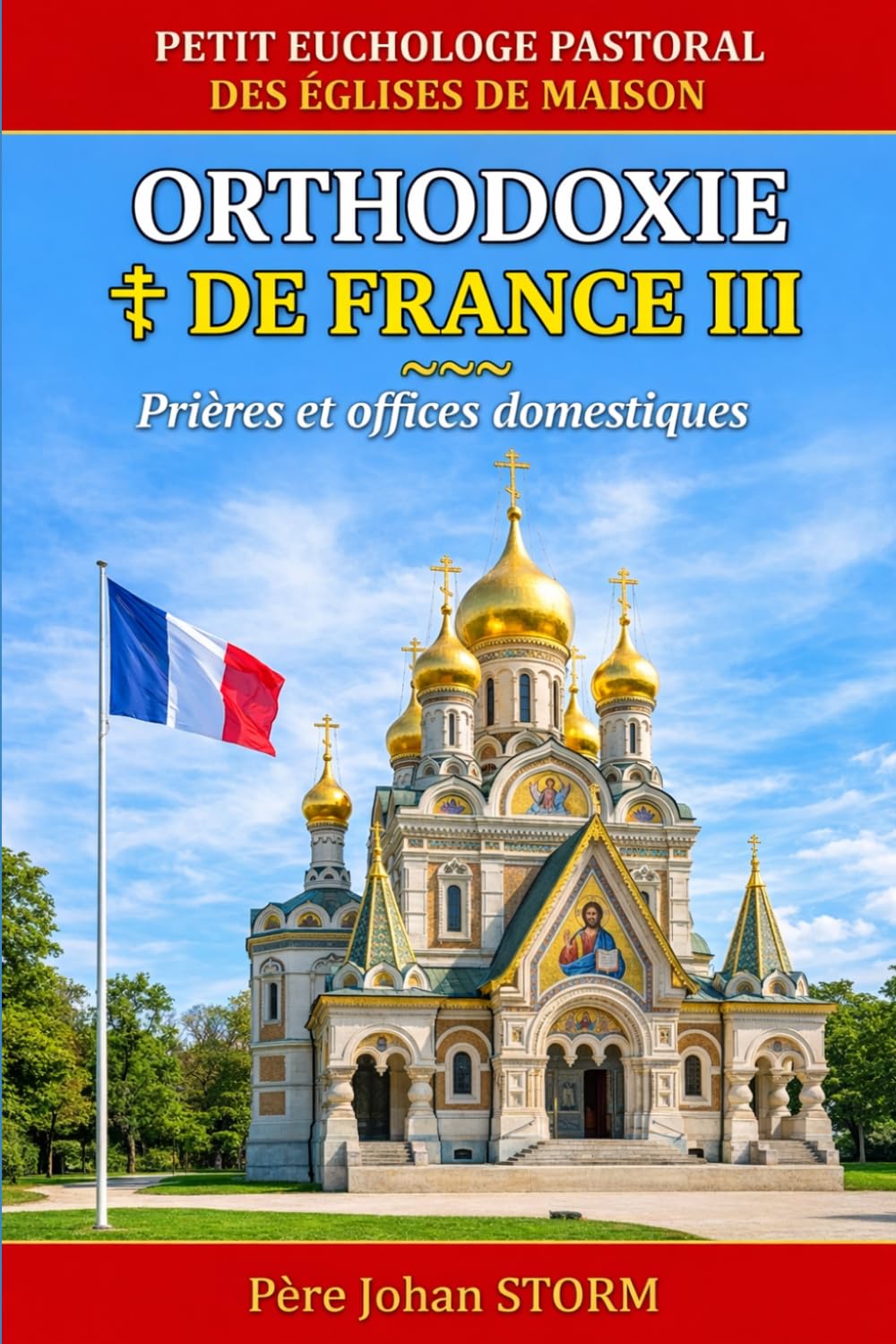 ORTHODOXIE DE FRANCE III: Petit Euchologe pastoral Des Églises de maison Prières et offices domestiques pour l’Orthodoxie de France