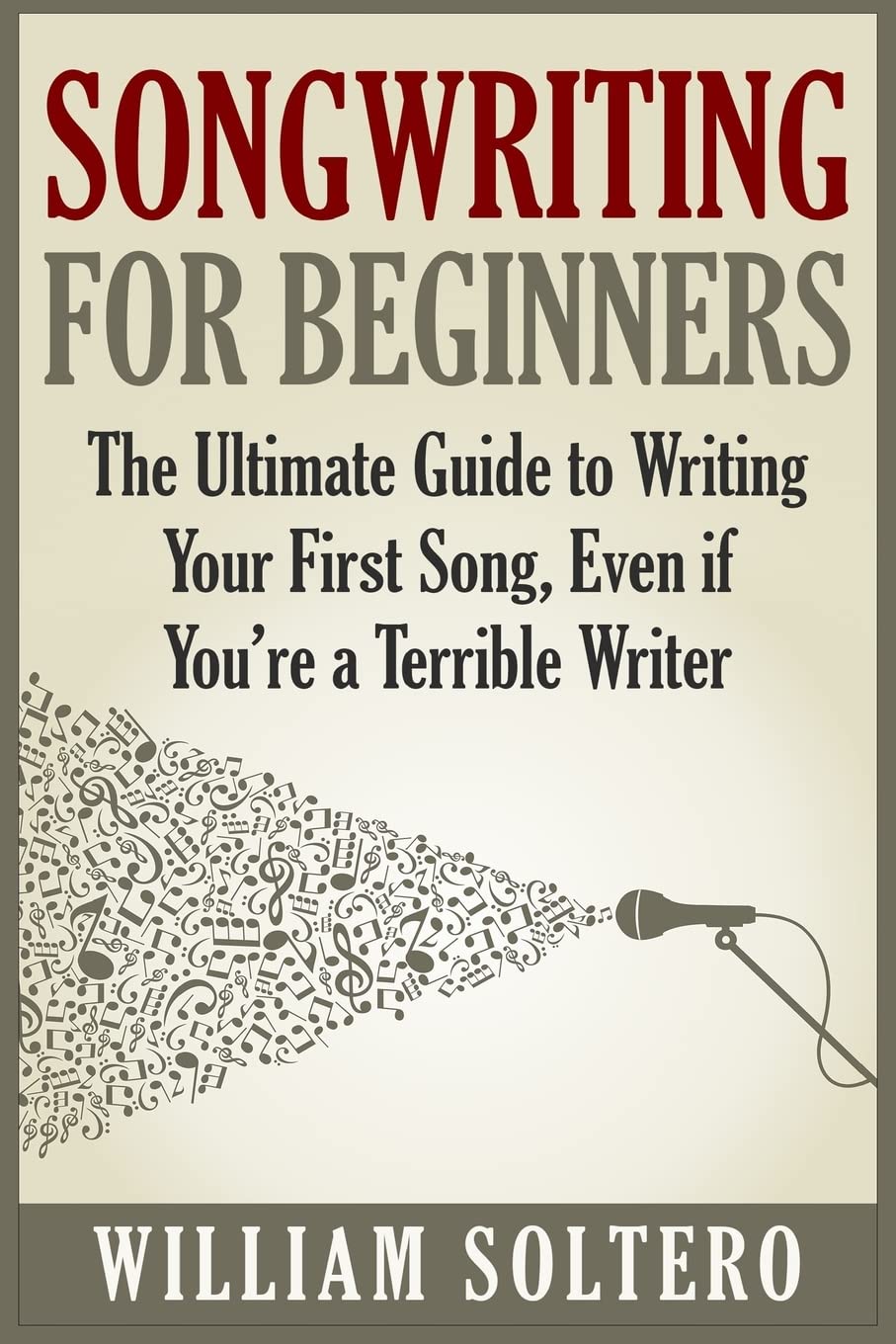 Songwriting for Beginners: The Ultimate Guide to Writing Your First Song, Even if You’re a Terrible Writer