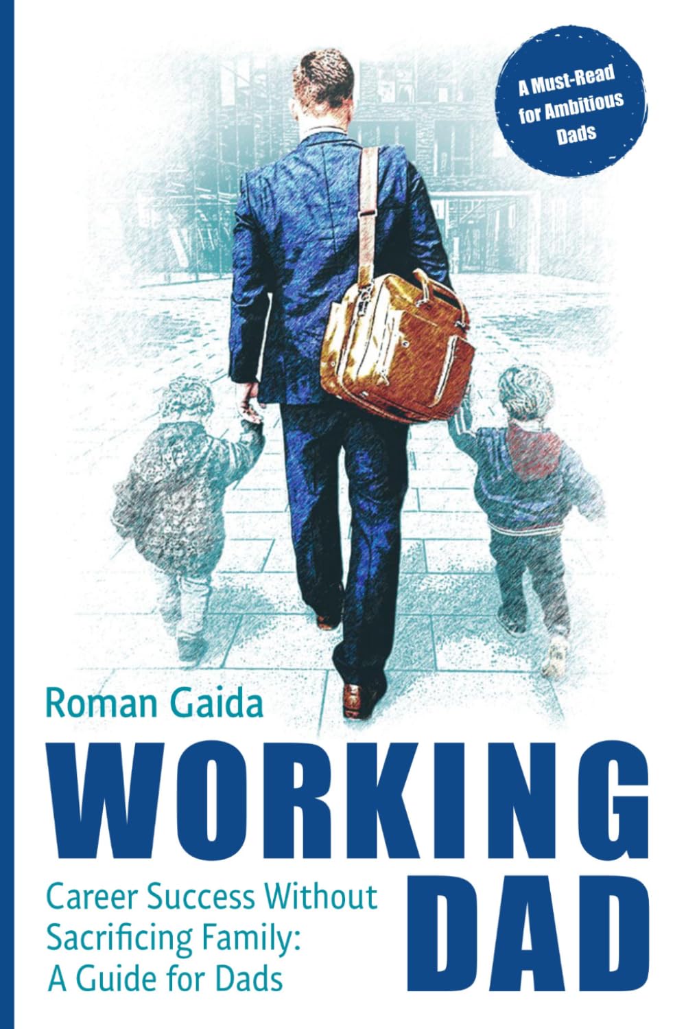 Working Dad: Career Success without Sacrificing Family: A Guide for Dads