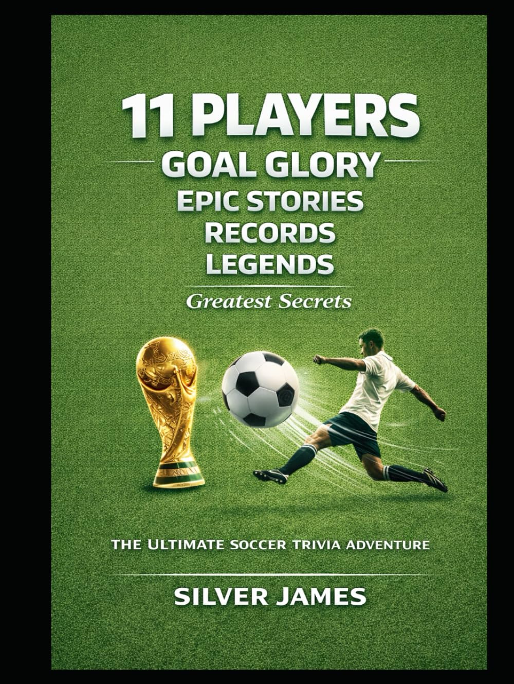 11 Players, Goal Glory, Epic Stories, Records, Legends, Greatest Secrets, and The Ultimate Soccer Trivia Adventure