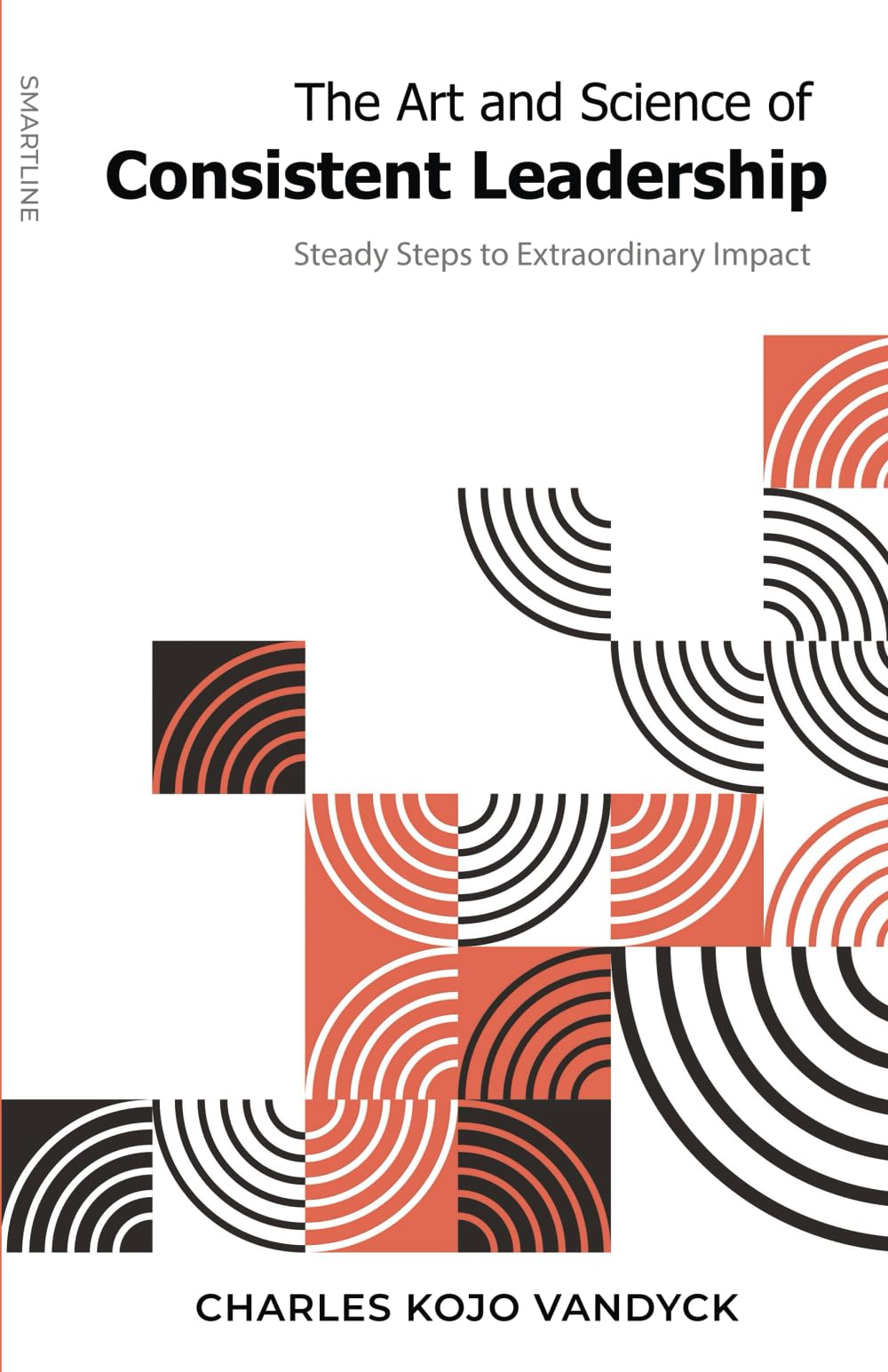 The Art and Science of Consistent Leadership: Steady Steps to Extraordinary Impact