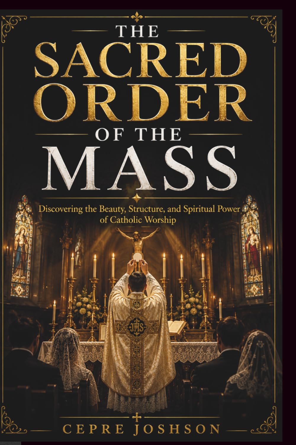 THE SACRED ORDER OF THE MASS: Discovering the Beauty, Structure, and Spiritual Power of Catholic Worship
