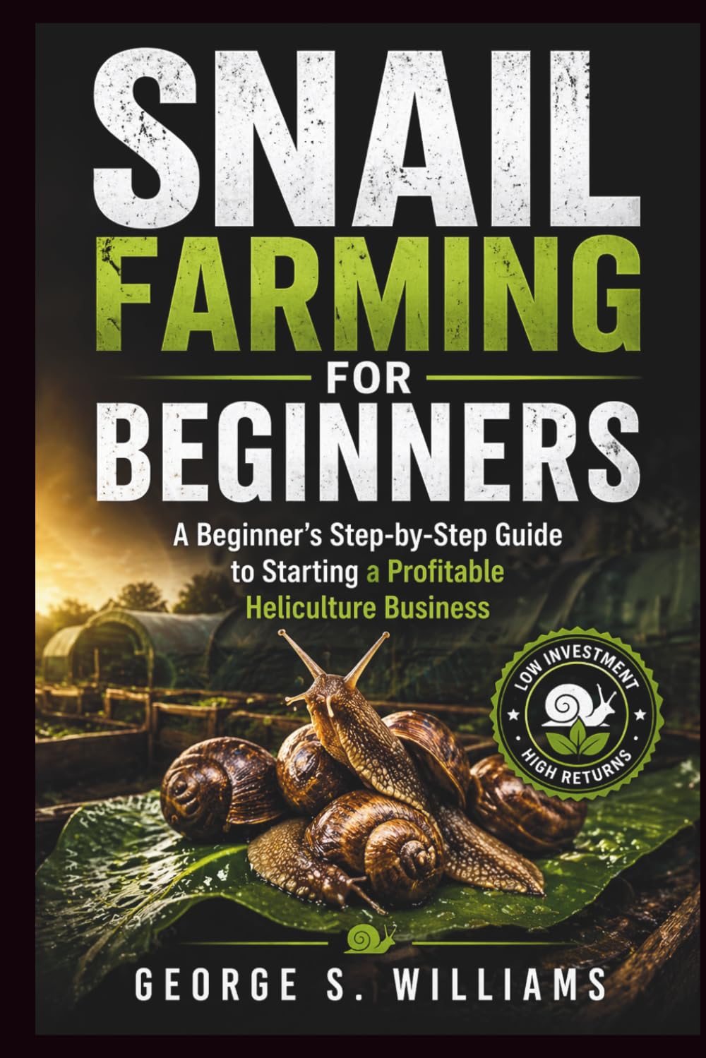 SNAIL FARMING FOR BEGINNERS: A Beginner's Step-by-Step Guide to Starting a Profitable Heliculture Business