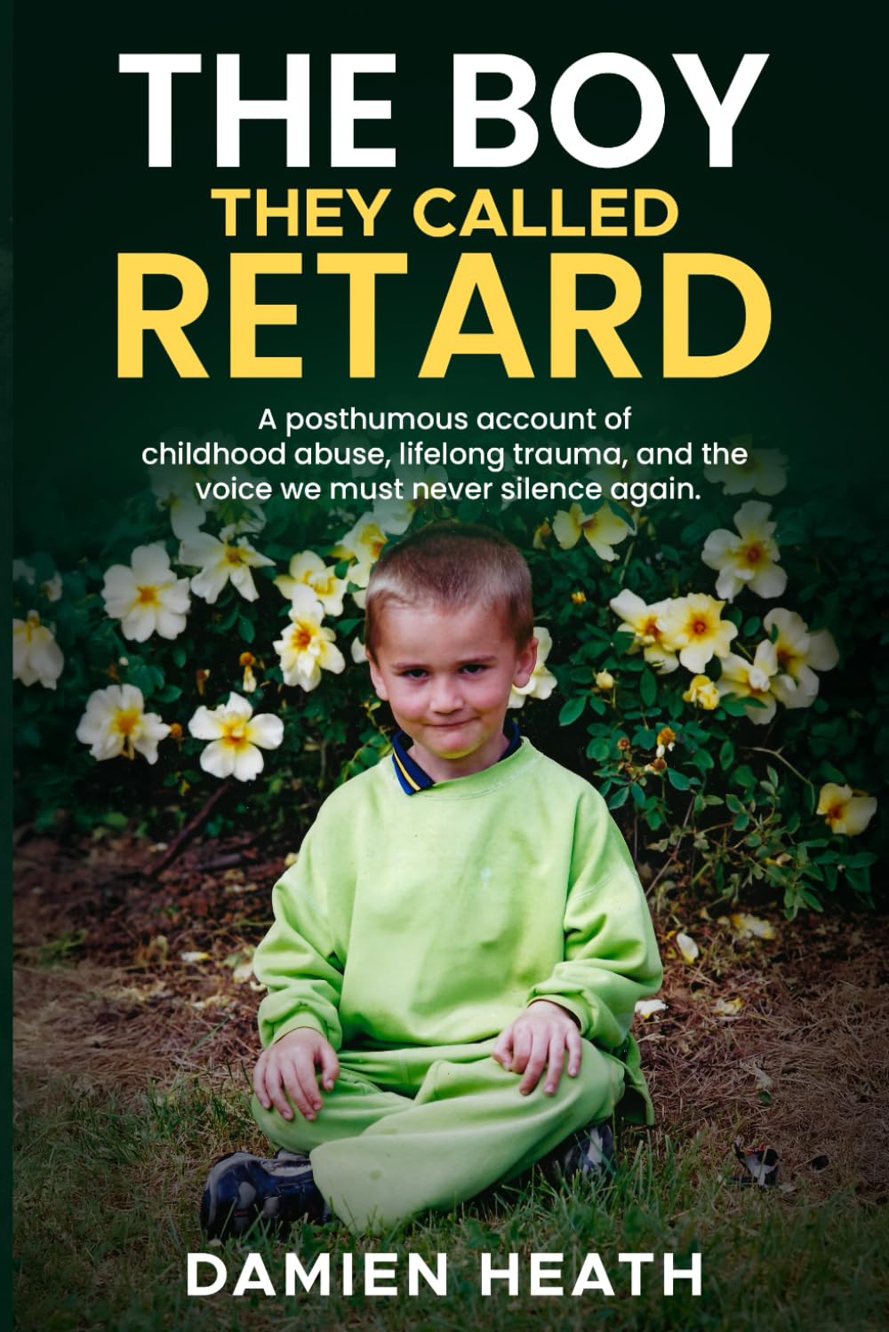 The Boy They Called Retard: A posthumous account of childhood abuse, lifelong trauma, and the voice we must never silence again.