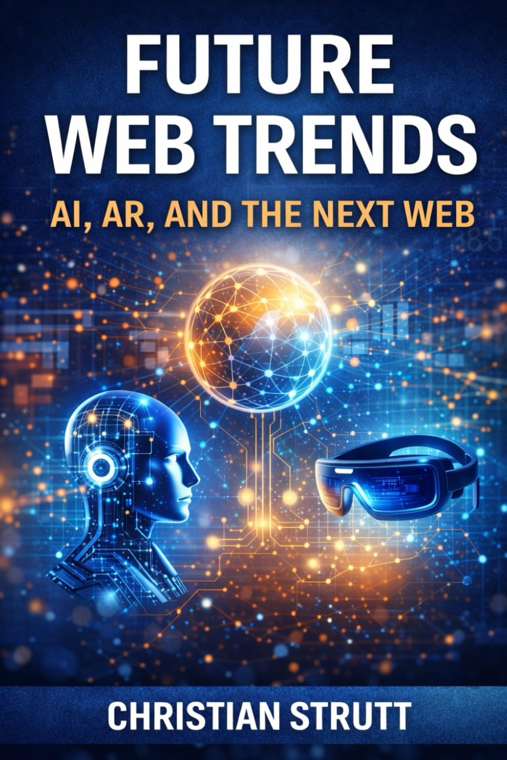 Future Web Trends: AI, AR, and the Next Web: An in-depth exploration of how AI-driven decision making, immersive AR experiences, and evolving web ... business online (Practical AI Marketing)