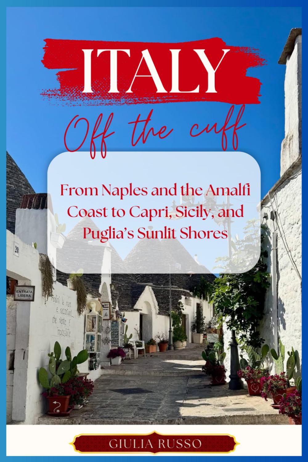 Italy Off the Cuff: From Naples and the Amalfi Coast to Capri, Sicily, and Puglia’s Sunlit Shores