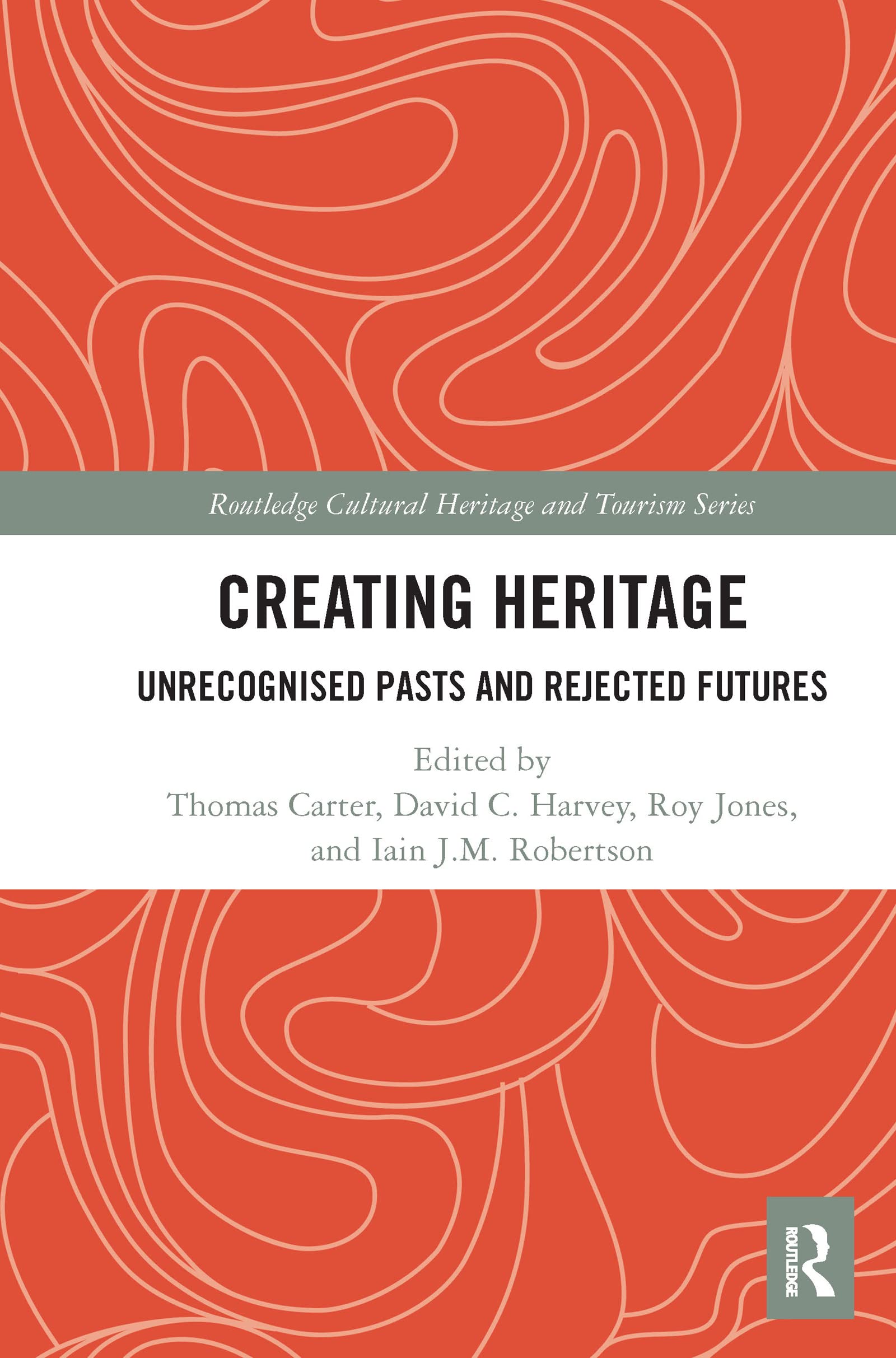 Creating Heritage: Unrecognised Pasts and Rejected Futures (Routledge Cultural Heritage and Tourism Series)
