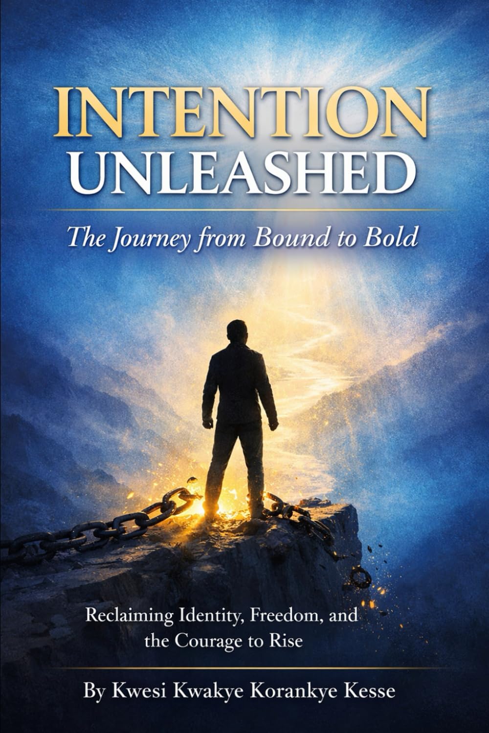 Intention Unleashed: A Journey from Bound to Bold: Reclaiming Identity, Freedom, and the Courage to Rise